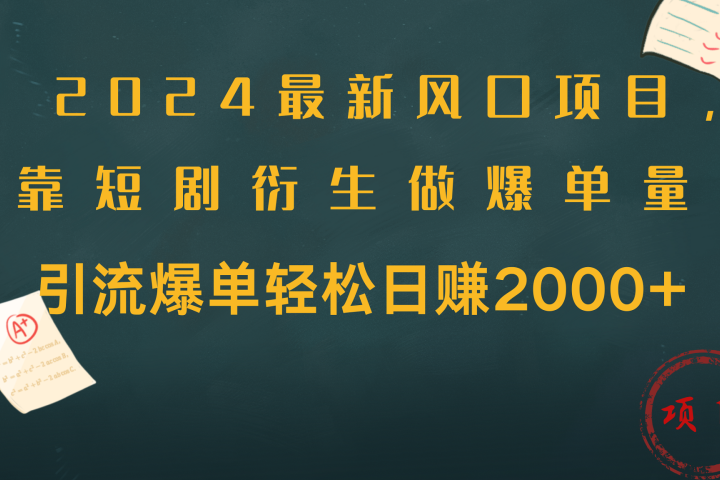 2024最新风口项目，引流爆单轻松日赚2000+，靠短剧衍生做爆单量网创吧-网创项目资源站-副业项目-创业项目-搞钱项目网创吧