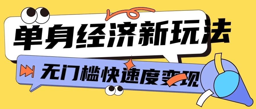 最新单身经济新玩法，暴利起号低客单价高转化率，长久稳定小白轻松上手网创吧-网创项目资源站-副业项目-创业项目-搞钱项目网创吧