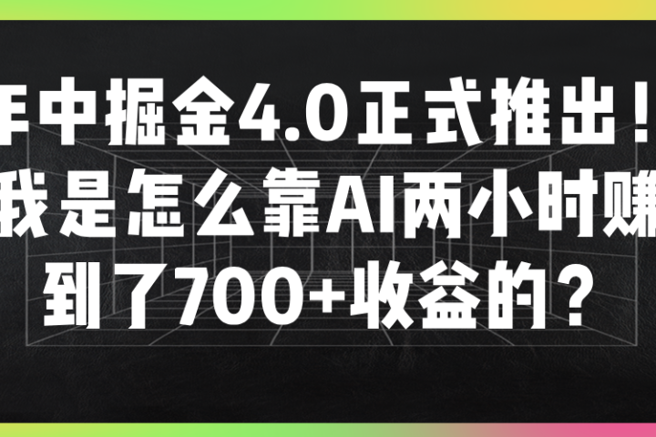 年中掘金4.0正式推出！我是怎么靠AI两小时赚到了700+收益的？网创吧-网创项目资源站-副业项目-创业项目-搞钱项目网创吧