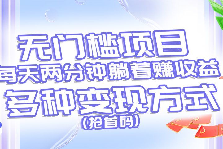 无门槛项目，每天花两分钟躺着收益，多种收益方式（抢首码）网创吧-网创项目资源站-副业项目-创业项目-搞钱项目网创吧