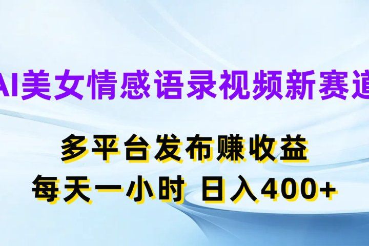 AI美女情感语录视频新赛道，多平台发布赚收益，每天一小时，日入400+网创吧-网创项目资源站-副业项目-创业项目-搞钱项目网创吧