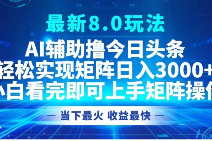 最新8.0玩法 AI辅助撸今日头条轻松实现矩阵日入3000+小白看完即可上手矩阵操作当下最火 收益最快网创吧-网创项目资源站-副业项目-创业项目-搞钱项目网创吧