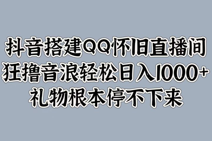 抖音搭建QQ怀旧直播间，狂撸音浪轻松日入1000+礼物根本停不下来网创吧-网创项目资源站-副业项目-创业项目-搞钱项目网创吧