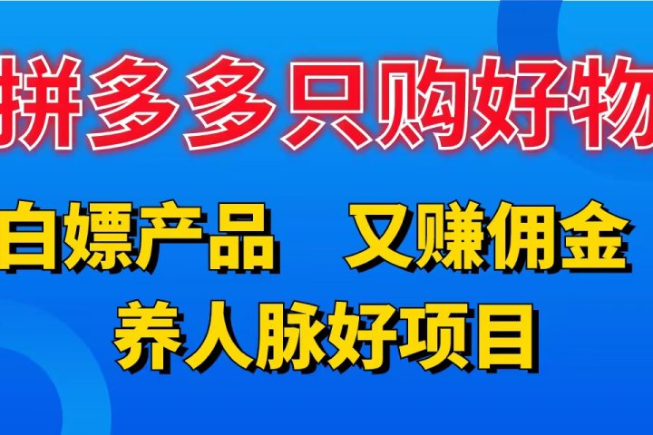 拼多多只购好物，白嫖产品，又赚佣金，养人脉好项目，轻松日入3位数。网创吧-网创项目资源站-副业项目-创业项目-搞钱项目网创吧