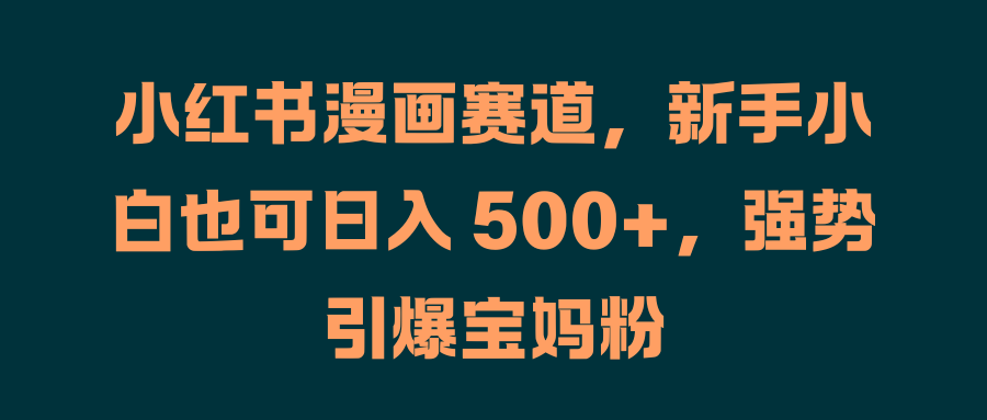 图片[1]网创吧-网创项目资源站-副业项目-创业项目-搞钱项目小红书漫画赛道，新手小白也可日入 500+，强势引爆宝妈粉网创吧-网创项目资源站-副业项目-创业项目-搞钱项目网创吧