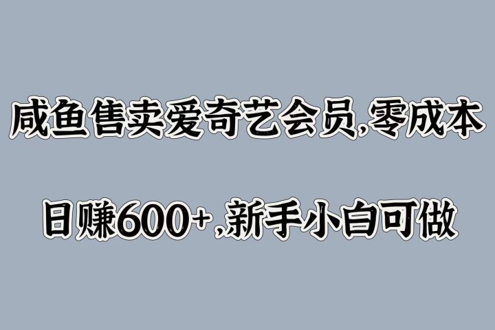 咸鱼售卖爱奇艺会员，零成本，日赚600+，新手小白可做网创吧-网创项目资源站-副业项目-创业项目-搞钱项目网创吧