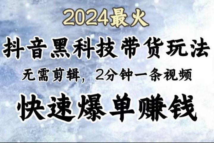 2024最火，抖音黑科技带货玩法，无需剪辑基础，2分钟一条作品，快速爆单网创吧-网创项目资源站-副业项目-创业项目-搞钱项目网创吧