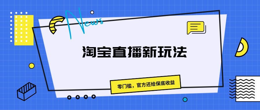 《淘宝直播新玩法，零门槛，官方还给保底收益》网创吧-网创项目资源站-副业项目-创业项目-搞钱项目网创吧