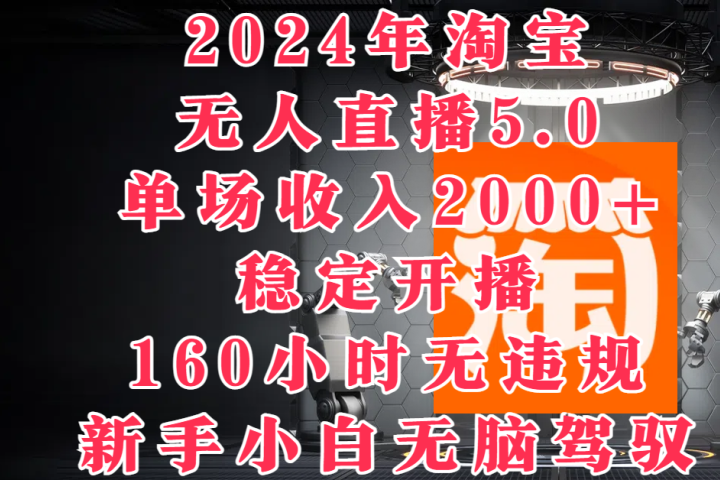 2024年淘宝无人直播5.0，单场收入2000+，稳定开播160小时无违规，新手小白无脑驾驭网创吧-网创项目资源站-副业项目-创业项目-搞钱项目网创吧