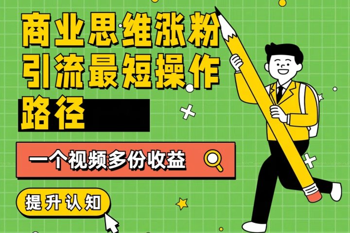 商业思维涨粉+引流最短操作路径，一个视频多份收益网创吧-网创项目资源站-副业项目-创业项目-搞钱项目网创吧