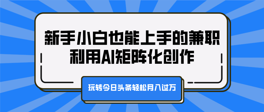 图片[1]网创吧-网创项目资源站-副业项目-创业项目-搞钱项目新手小白也能上手的兼职，利用AI矩阵化创作，玩转今日头条轻松月入过万网创吧-网创项目资源站-副业项目-创业项目-搞钱项目网创吧