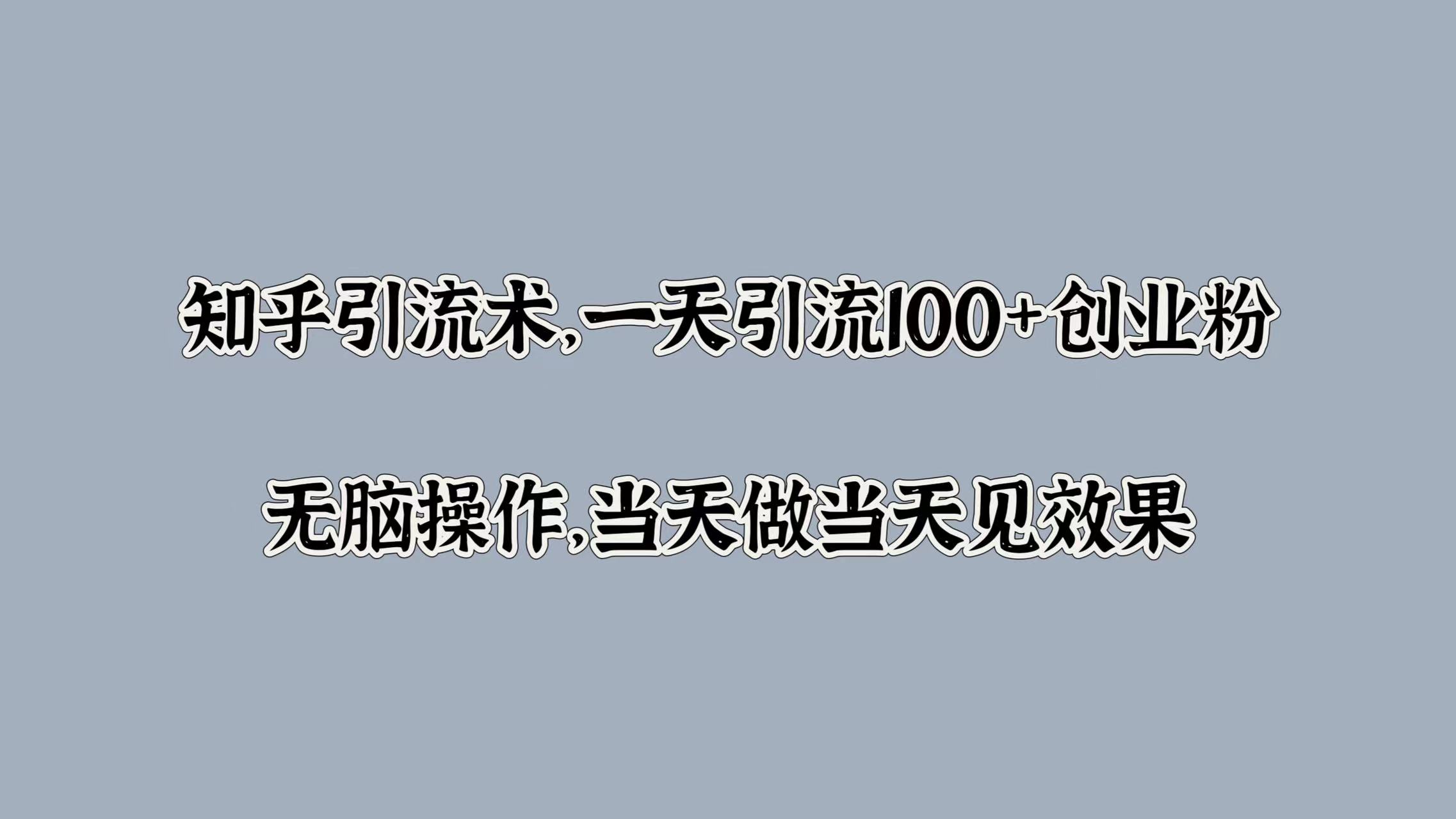 图片[1]网创吧-网创项目资源站-副业项目-创业项目-搞钱项目知乎引流术，一天引流100+创业粉，无脑操作，当天做当天见效果网创吧-网创项目资源站-副业项目-创业项目-搞钱项目网创吧