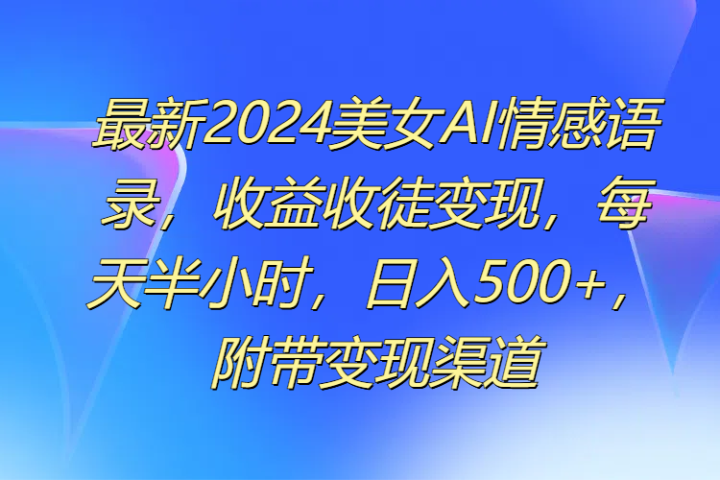 最新2024美女AI情感语录，收益收徒变现，每天半小时，日入500+，附带变现渠道网创吧-网创项目资源站-副业项目-创业项目-搞钱项目网创吧