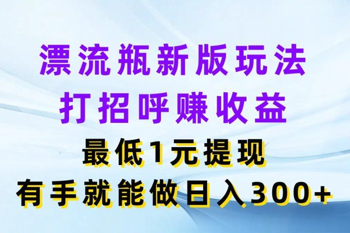 漂流瓶新版玩法，打招呼赚收益，最低1元提现，有手就能做日入300+网创吧-网创项目资源站-副业项目-创业项目-搞钱项目网创吧