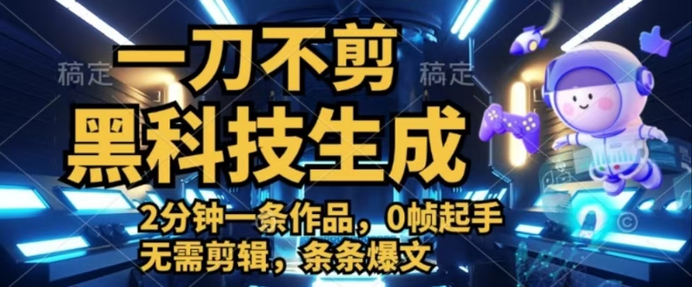 一刀不剪，黑科技生成，2分钟一条作品，0帧起手无需剪辑，条条爆文网创吧-网创项目资源站-副业项目-创业项目-搞钱项目网创吧