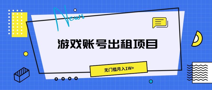 游戏账号出租项目，无门槛月入1W+网创吧-网创项目资源站-副业项目-创业项目-搞钱项目网创吧