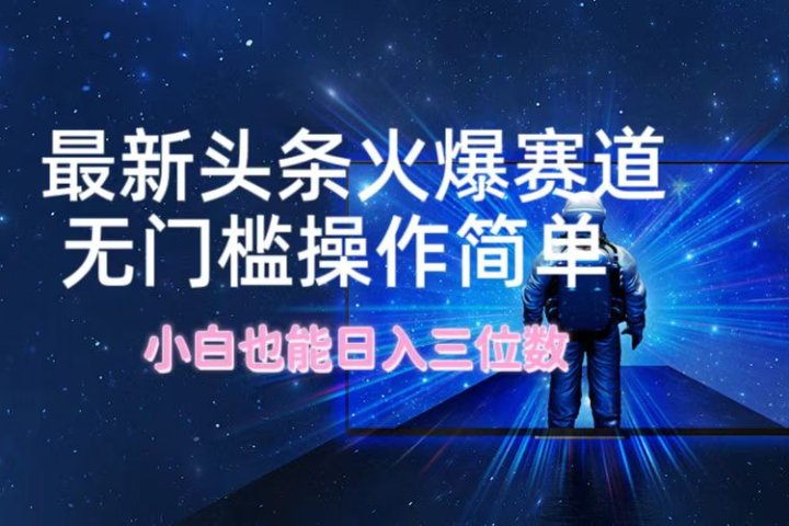 最新头条火爆赛道，无门槛操作简单，小白也能日入三位数网创吧-网创项目资源站-副业项目-创业项目-搞钱项目网创吧