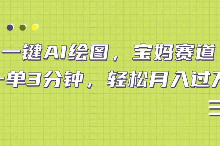 AI绘图，宝妈赛道，一键生成，轻松月入上万网创吧-网创项目资源站-副业项目-创业项目-搞钱项目网创吧