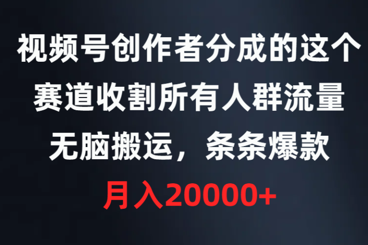 视频号创作者分成的这个赛道，收割所有人群流量，无脑搬运，条条爆款，月入20000+网创吧-网创项目资源站-副业项目-创业项目-搞钱项目网创吧