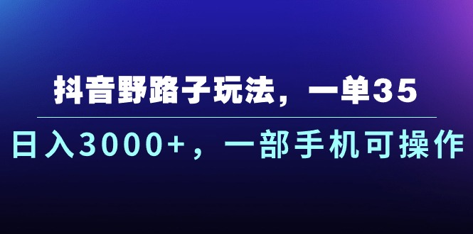 抖音野路子玩法，一单35.日入3000+，-部手机可操作网创吧-网创项目资源站-副业项目-创业项目-搞钱项目网创吧