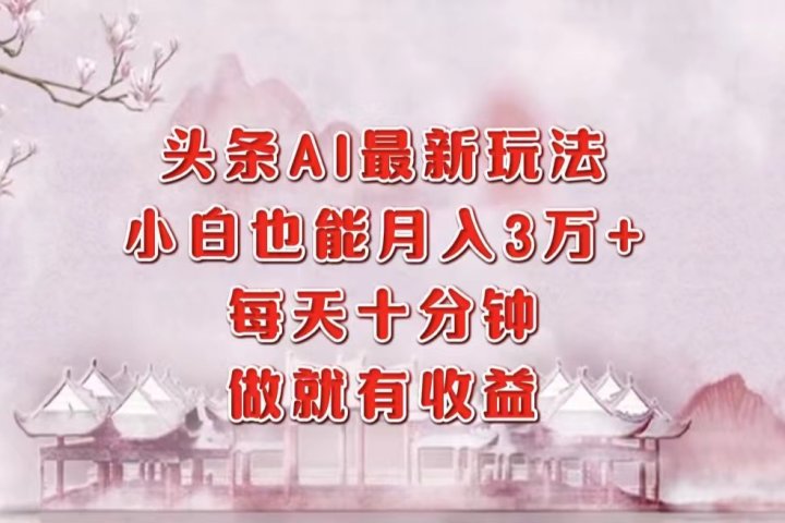 头条AI最新玩法，小白轻松月入三万＋，每天十分钟，做就有收益网创吧-网创项目资源站-副业项目-创业项目-搞钱项目网创吧