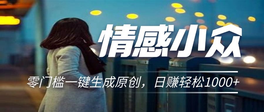 情感小众赛道，零门槛一键生成原创，日赚轻松2000+网创吧-网创项目资源站-副业项目-创业项目-搞钱项目网创吧