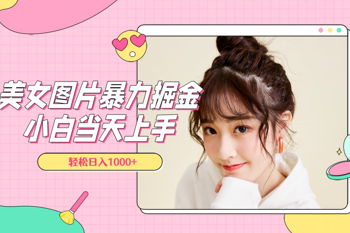 美女图片暴力掘金，小白当天上手，轻松日入1000+网创吧-网创项目资源站-副业项目-创业项目-搞钱项目网创吧