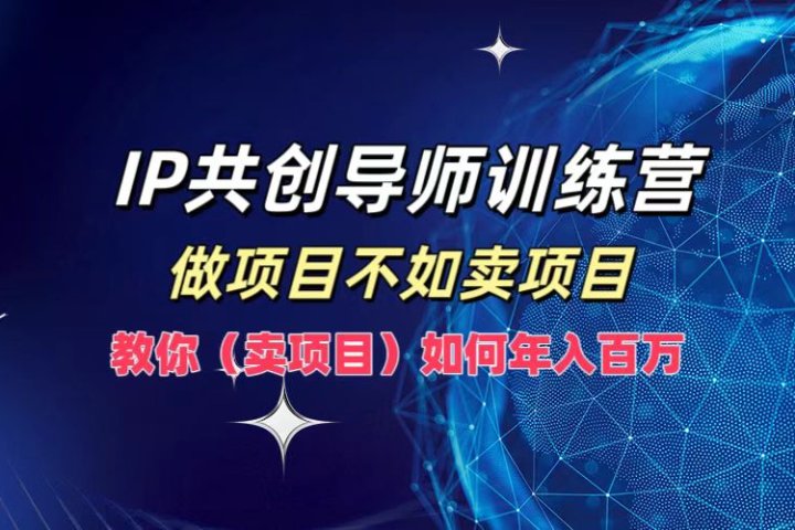 IP共创导师训练营，如何实现年入百万，做项目不如卖项目，教你（卖项目）网创吧-网创项目资源站-副业项目-创业项目-搞钱项目网创吧