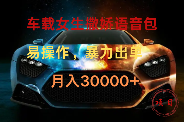 车载女生撒娇语音包，暴力出单，易操作，月入30000+网创吧-网创项目资源站-副业项目-创业项目-搞钱项目网创吧