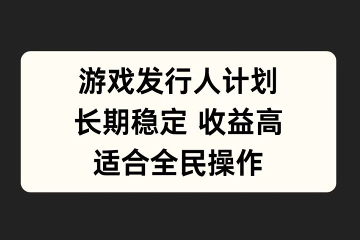 游戏发行人计划，长期稳定，适合全民操作。网创吧-网创项目资源站-副业项目-创业项目-搞钱项目网创吧