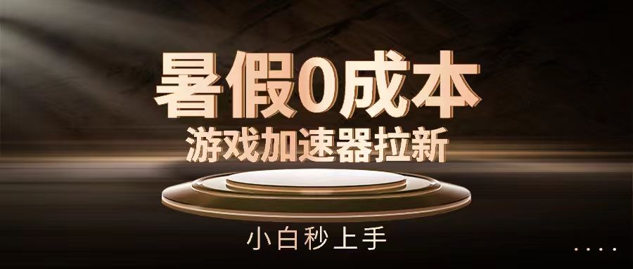 暑假0成本游戏加速器拉新，小白秒上手网创吧-网创项目资源站-副业项目-创业项目-搞钱项目网创吧