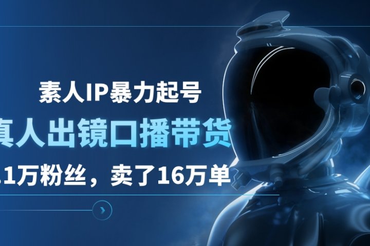 素人IP暴力起号，真人出镜口播带货，1.1万粉丝，卖了16万单网创吧-网创项目资源站-副业项目-创业项目-搞钱项目网创吧