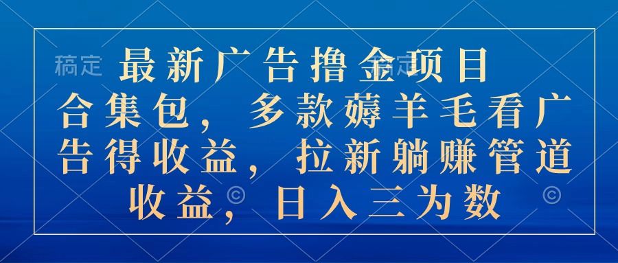 最新广告撸金项目合集包，多款薅羊毛看广告得收益，拉新躺赚管道收益，日入三位数网创吧-网创项目资源站-副业项目-创业项目-搞钱项目网创吧