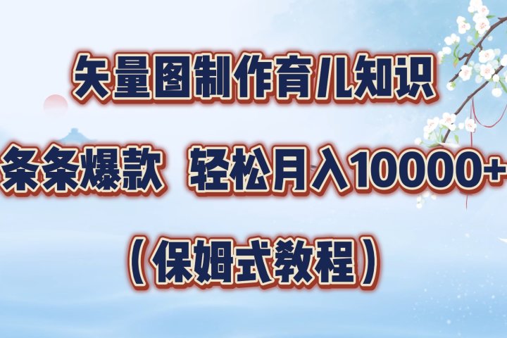 矢量图制作育儿知识，条条爆款，月入10000+（保姆式教程）网创吧-网创项目资源站-副业项目-创业项目-搞钱项目网创吧