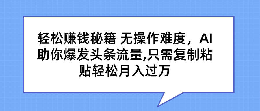 图片[1]网创吧-网创项目资源站-副业项目-创业项目-搞钱项目轻松赚钱秘籍 无操作难度，AI助你爆发头条流量,只需复制粘贴轻松月入过万网创吧-网创项目资源站-副业项目-创业项目-搞钱项目网创吧