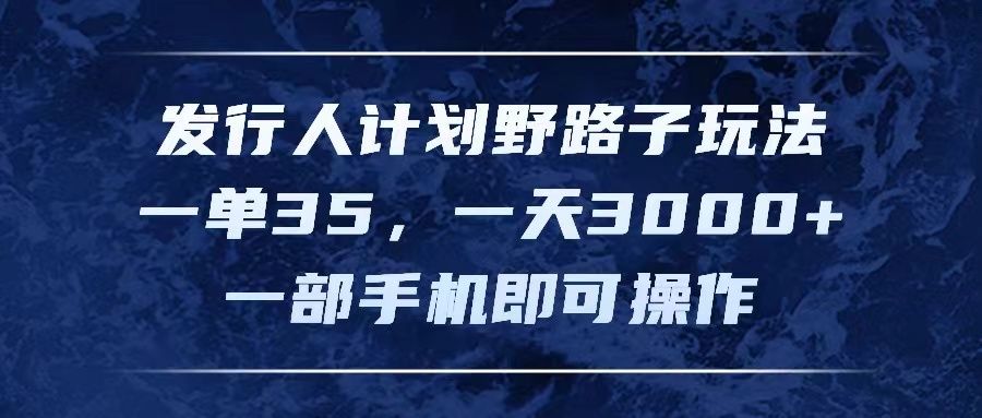 图片[1]网创吧-网创项目资源站-副业项目-创业项目-搞钱项目发行人计划野路子玩法，一单35，一天3000+，一部手机即可操作网创吧-网创项目资源站-副业项目-创业项目-搞钱项目网创吧