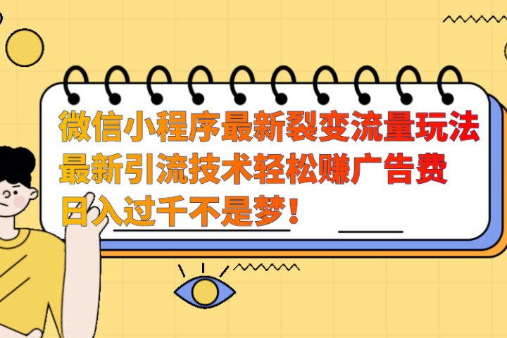 微信小程序最新裂变流量玩法，最新引流技术收益高轻松赚广告费，日入过千网创吧-网创项目资源站-副业项目-创业项目-搞钱项目网创吧