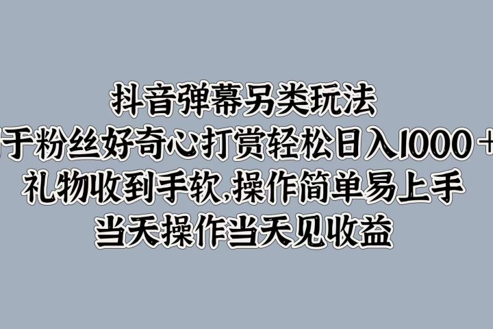 抖音弹幕另类玩法，利于粉丝好奇心打赏轻松日入1000＋ 礼物收到手软，操作简单易上手，当天操作当天见收益网创吧-网创项目资源站-副业项目-创业项目-搞钱项目网创吧