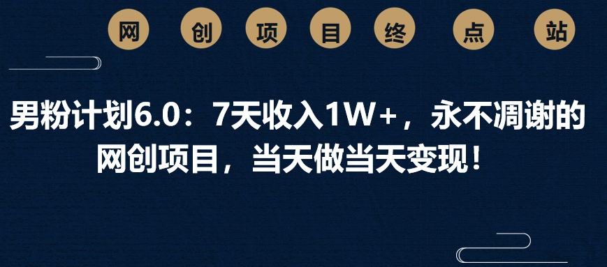 男粉计划6.0：7天收入1W+，永不凋谢的网创项目，当天做当天变现！网创吧-网创项目资源站-副业项目-创业项目-搞钱项目网创吧