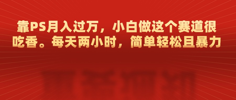 图片[1]网创吧-网创项目资源站-副业项目-创业项目-搞钱项目靠PS月入过万，每天两小时，简单轻松且暴，小白做这个赛道很吃香网创吧-网创项目资源站-副业项目-创业项目-搞钱项目网创吧