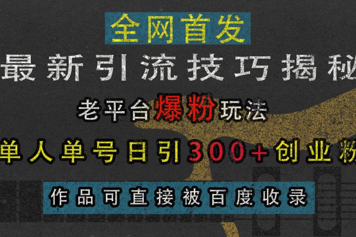 最新引流技巧揭秘，老平台爆粉玩法，单人单号日引300+创业粉，作品可直接被百度收录网创吧-网创项目资源站-副业项目-创业项目-搞钱项目网创吧