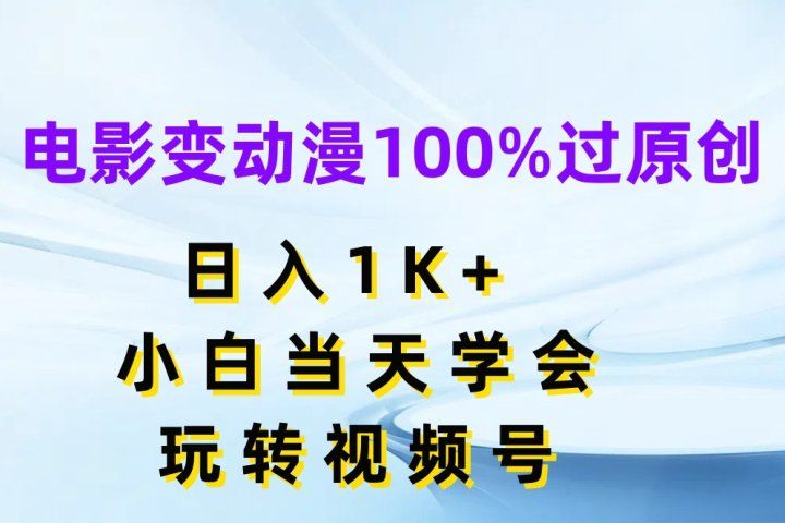 电影变动漫100%过原创，日入1K+，小白当天学会玩转视频号网创吧-网创项目资源站-副业项目-创业项目-搞钱项目网创吧