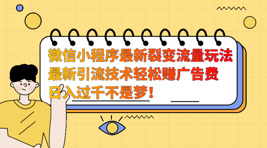 图片[1]网创吧-网创项目资源站-副业项目-创业项目-搞钱项目微信小程序最新裂变流量玩法，最新引流技术收益高轻松赚广告费，日入过千网创吧-网创项目资源站-副业项目-创业项目-搞钱项目网创吧