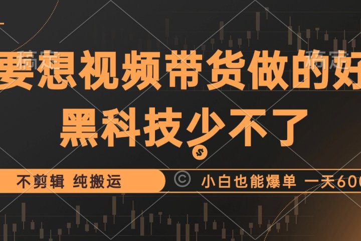 抖音视频带货最暴力玩法，利用黑科技纯搬运，一刀不剪，小白也能爆单，一天600+网创吧-网创项目资源站-副业项目-创业项目-搞钱项目网创吧