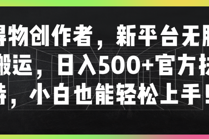 得物创作者，新平台无脑搬运，日入500+官方扶持，小白也能轻松上手！网创吧-网创项目资源站-副业项目-创业项目-搞钱项目网创吧
