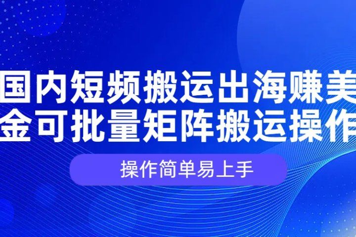 国内短频搬运出海赚美金,可批量矩阵搬运操作,操作简单易上手网创吧-网创项目资源站-副业项目-创业项目-搞钱项目网创吧