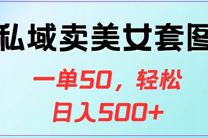私域卖美女套图，一单50，轻松日入500+网创吧-网创项目资源站-副业项目-创业项目-搞钱项目网创吧