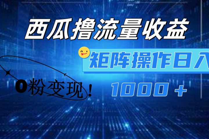西瓜视频撸流量，简单上手，0粉变现矩阵操作！日入1000＋网创吧-网创项目资源站-副业项目-创业项目-搞钱项目网创吧