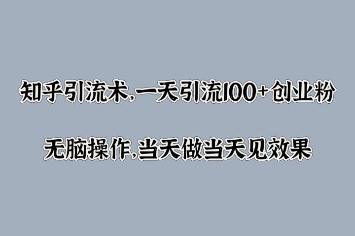 知乎引流术，一天引流100+创业粉，无脑操作，当天做当天见效果网创吧-网创项目资源站-副业项目-创业项目-搞钱项目网创吧