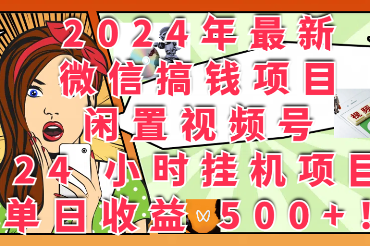 2024年最新微信搞钱项目，闲置视频号 24 小时挂机项目：单日收益 500+！网创吧-网创项目资源站-副业项目-创业项目-搞钱项目网创吧
